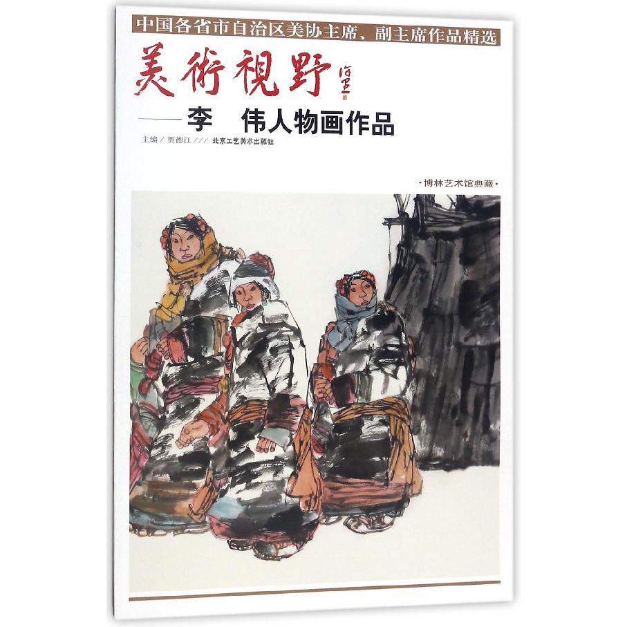 美术视野--李伟人物画作品(博林艺术馆典藏)/中国各省市自治区美协主席副主席作品精选