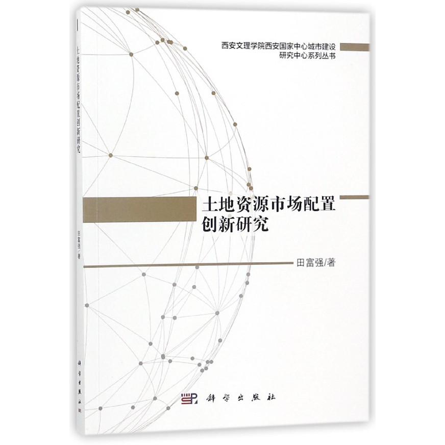 土地资源市场配置创新研究/西安文理学院西安国家中心城市建设研究中心系列丛书