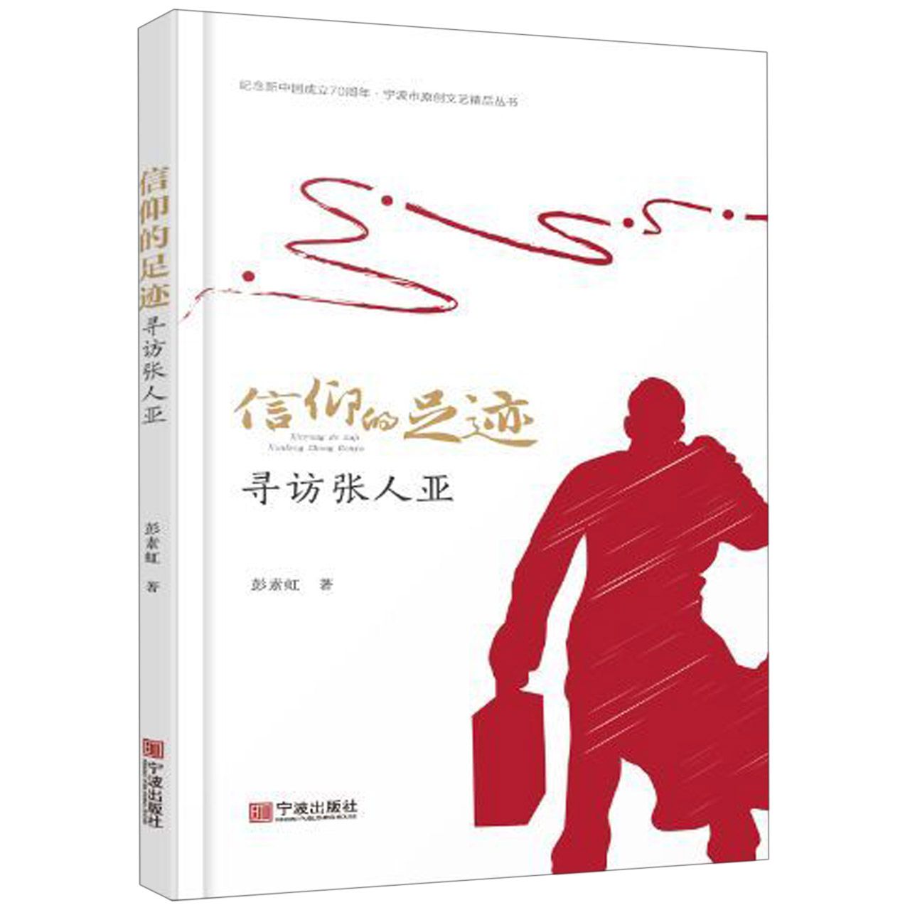 信仰的足迹(寻访张人亚)/庆祝新中国成立70周年宁波文艺原创精品丛书