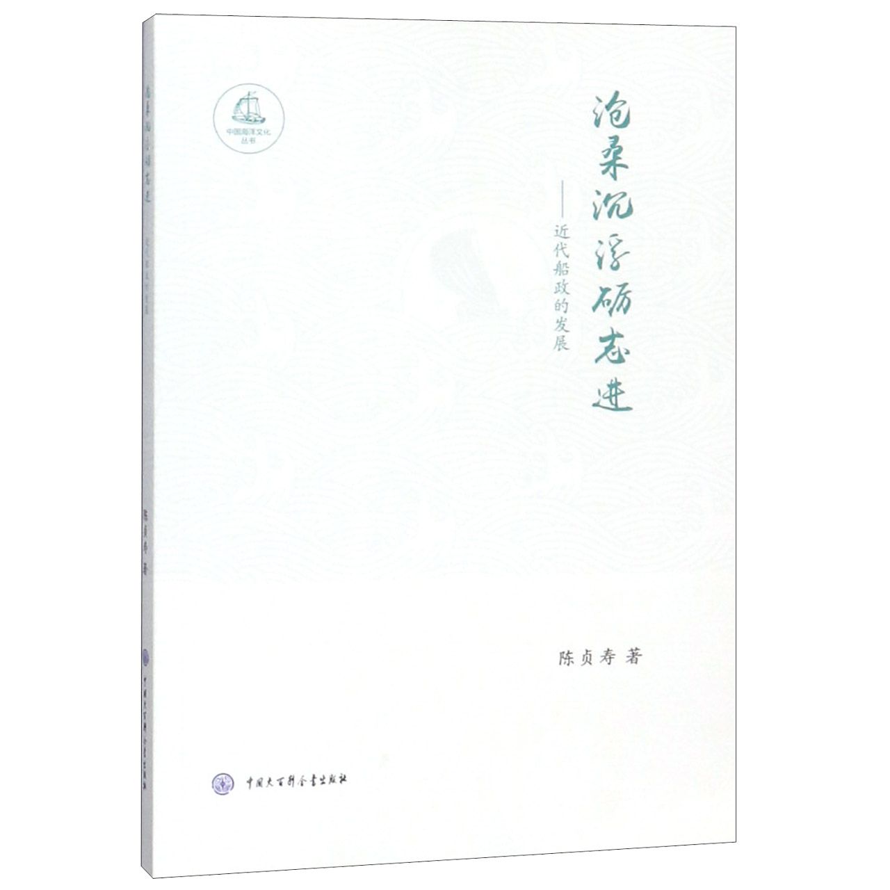 沧桑沉浮砺志进--近代船政的发展/中国海洋文化丛书