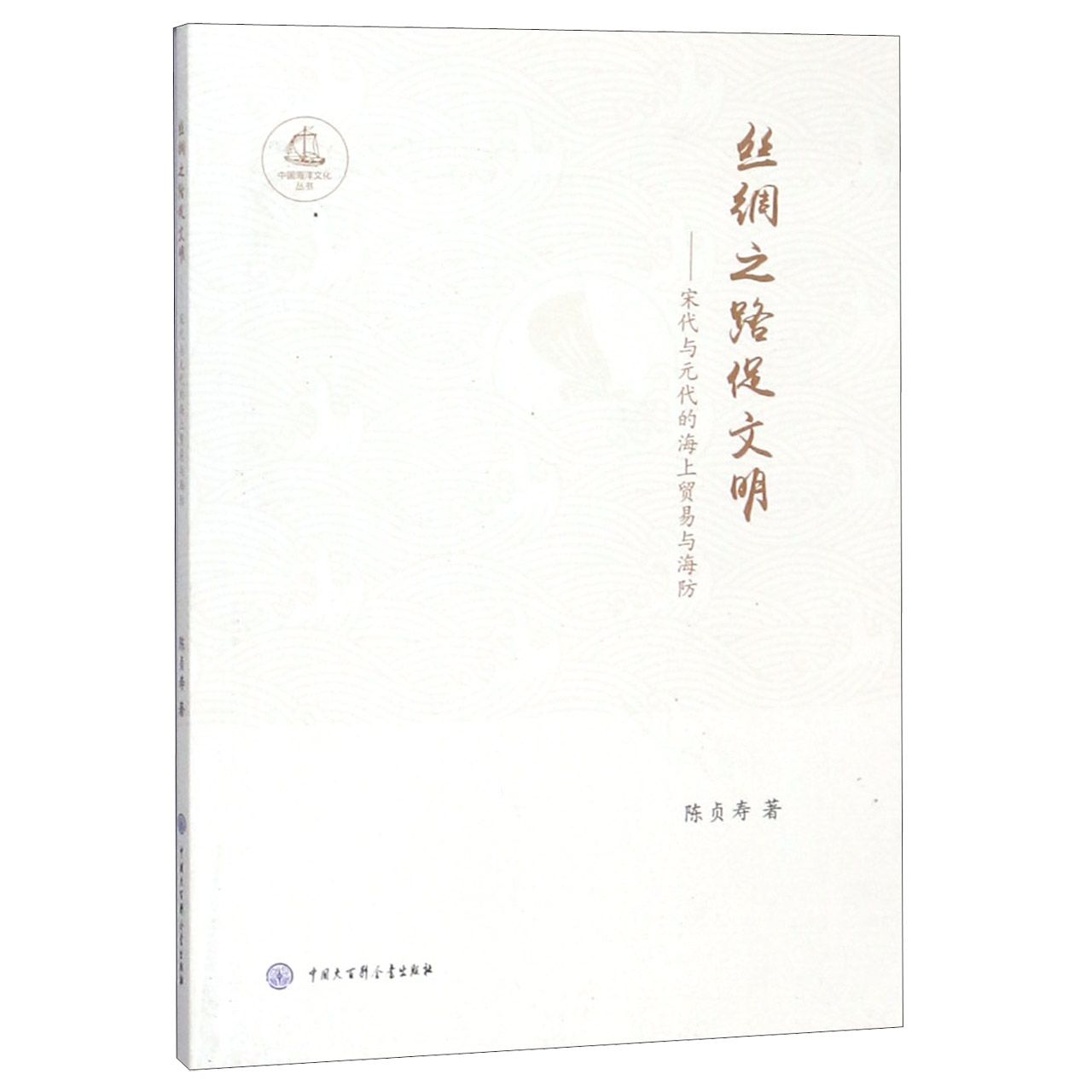 丝绸之路促文明--宋代与元代的海上贸易与海防/中国海洋文化丛书