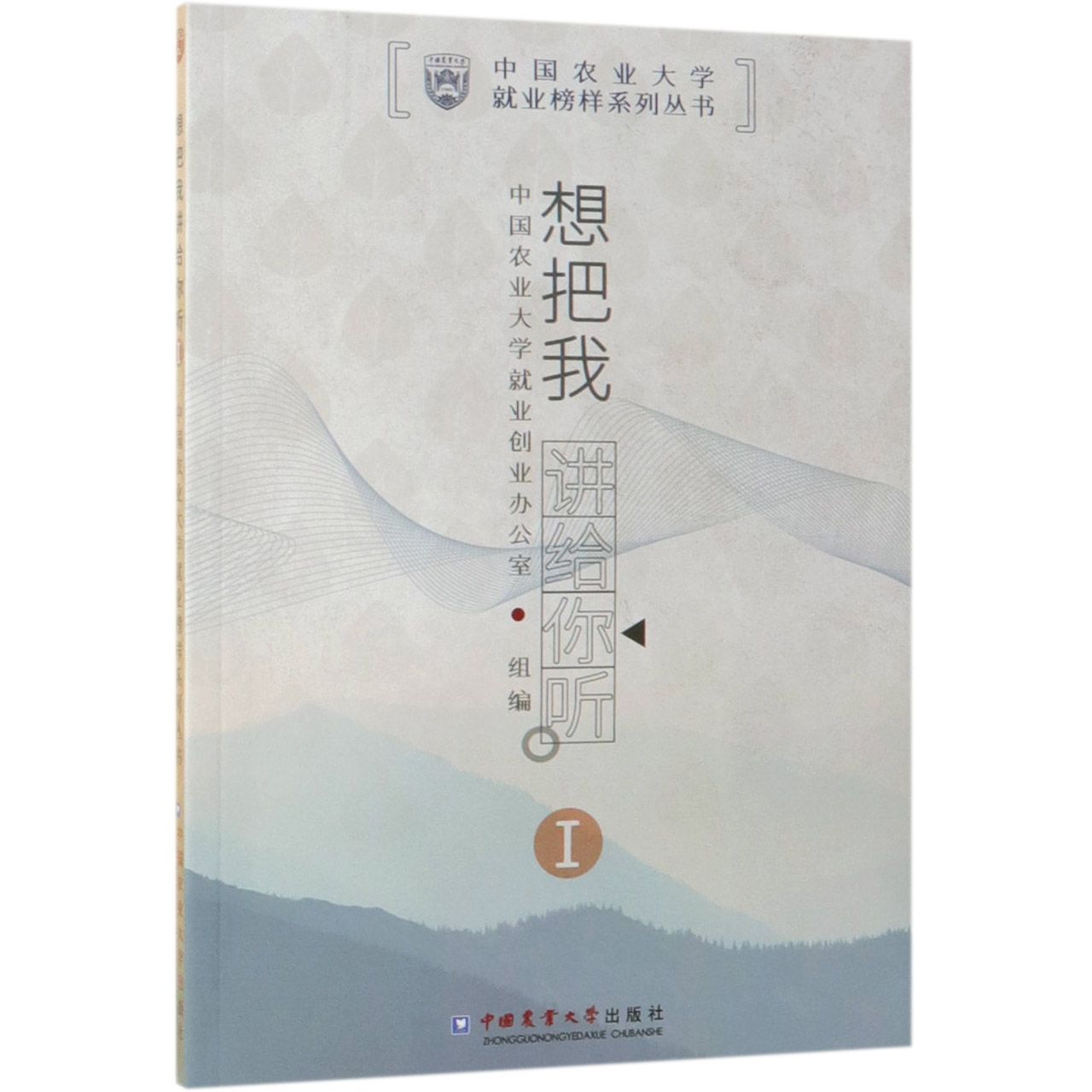 想把我讲给你听(Ⅰ)/中国农业大学就业榜样系列丛书