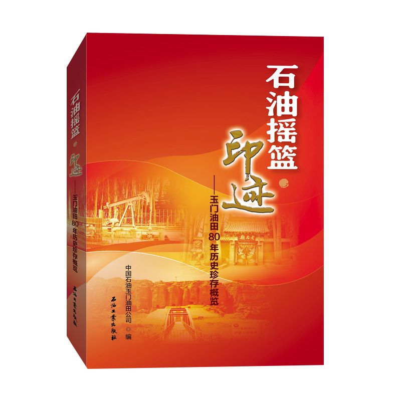 石油摇篮印迹--玉门油田80年历史珍存概览