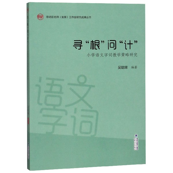 寻根问计(小学语文字词教学策略研究)/思明区名师发展工作室研究成果丛书