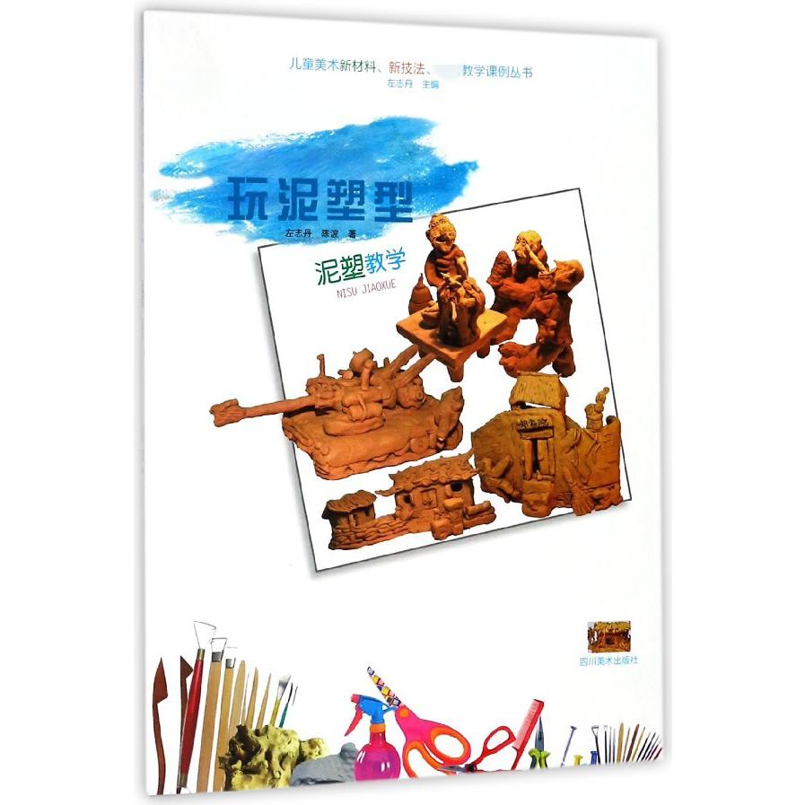玩泥塑型(泥塑教学)/儿童美术新材料新技法教学课例丛书