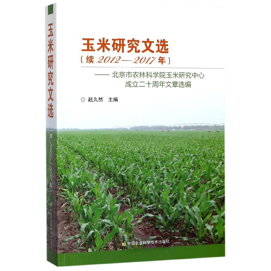 玉米研究文选(续2012-2017年北京市农林科学院玉米研究中心成立二十周年文章选编)