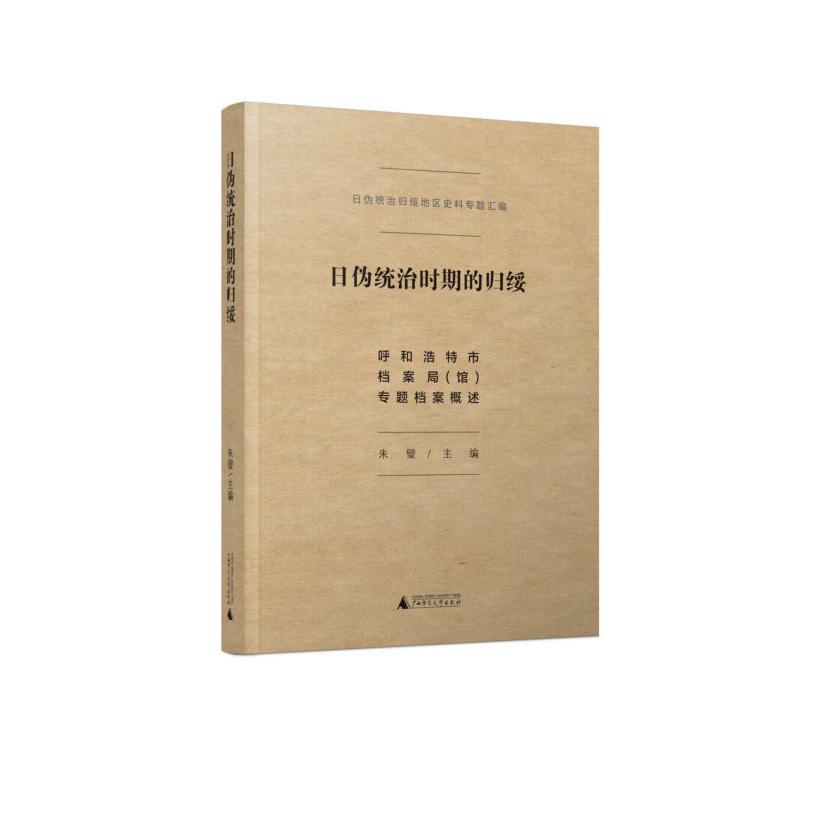 日伪统治时期的归绥(呼和浩特市档案局馆专题档案概述)(精)/日伪统治归绥地区史料专题 