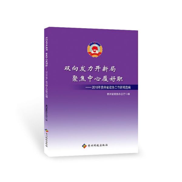 双向发力开新局  聚集中心履好职——2018年贵州省政协工作新闻选编