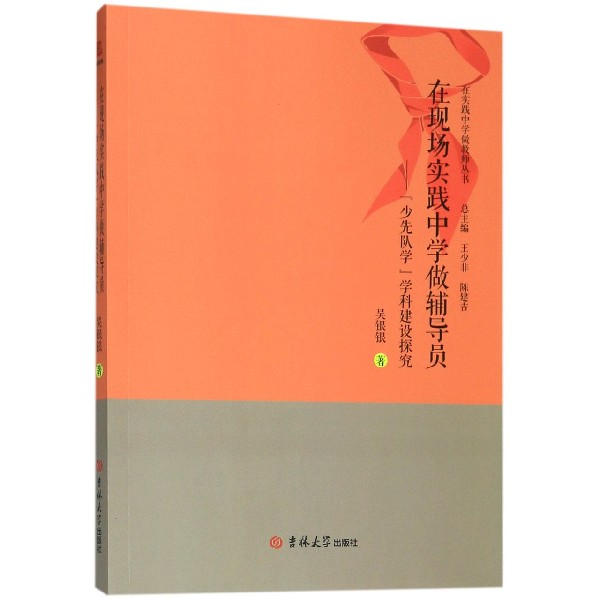 在现场实践中学做辅导员--少先队学学科建设探究/在实践中学做教师丛书