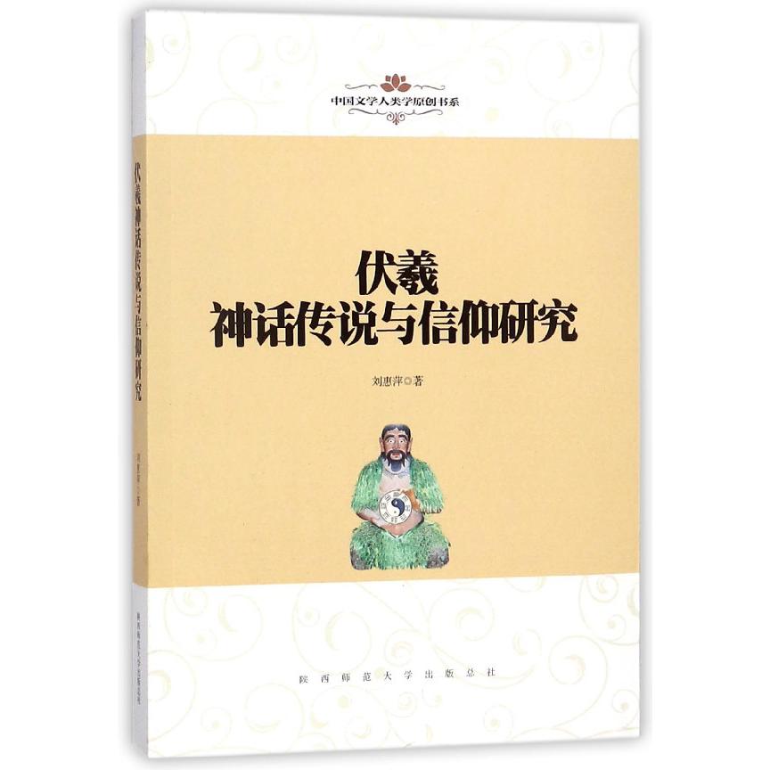 伏羲神话传说与信仰研究/中国文学人类学原创书系