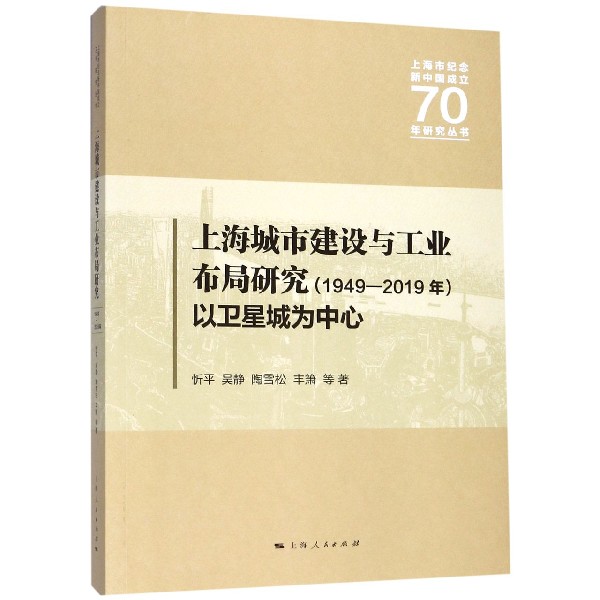 上海城市建设与工业布局研究(1949-2019以卫星城为中心)/上海市纪念新中国成立70年研究