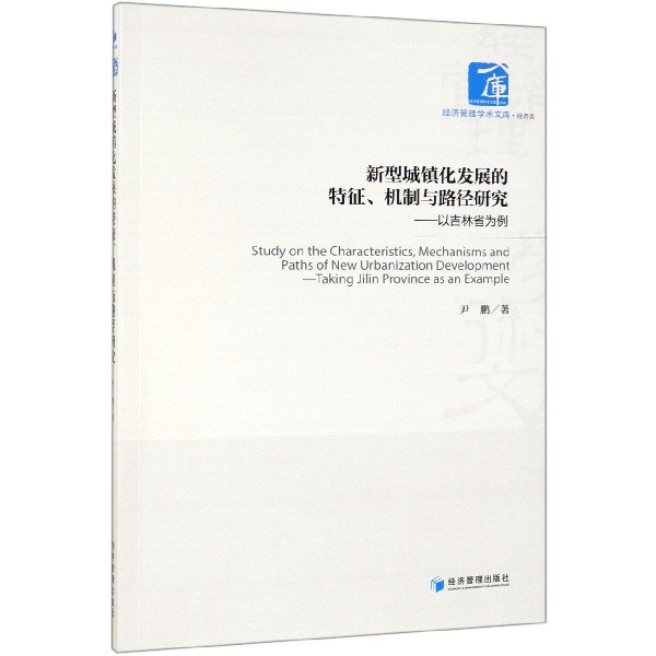 新型城镇化发展的特征机制与路径研究--以吉林省为例/经济管理学术文库