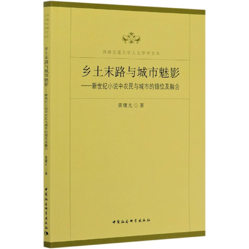 乡土末路与城市魅影--新世纪小说中农民与城市的错位及融合/西南交通大学人文学术文丛