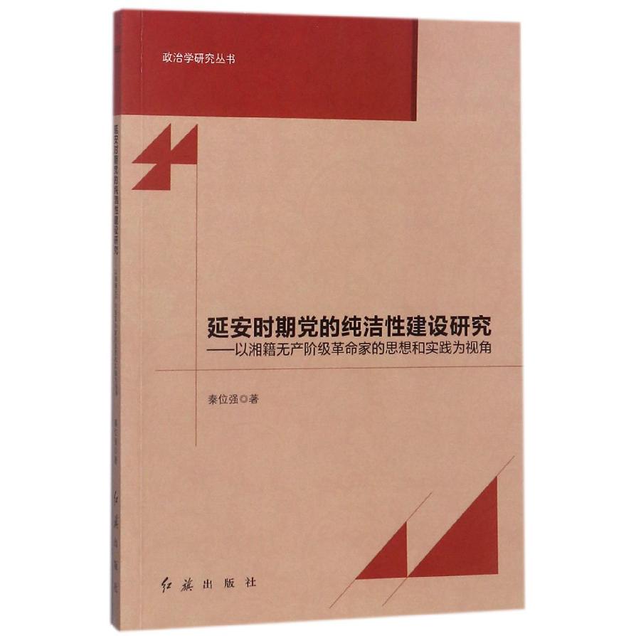 延安时期党的纯洁性建设研究--以湘籍无产阶级革命家的思想和实践为视角/政治学研究丛 