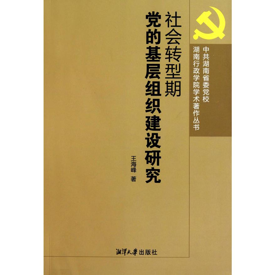社会转型期党的基层组织建设研究/中共湖南省委党校湖南行政学院学术著作丛书