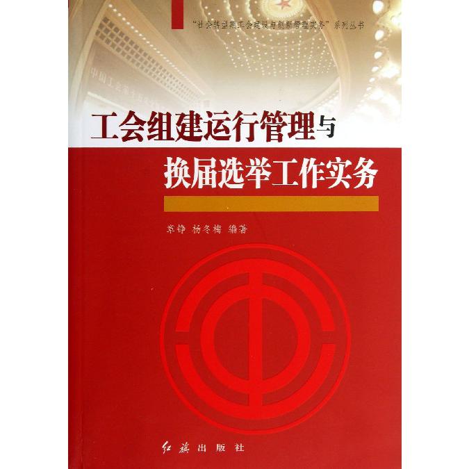 工会组建运行管理与换届选举工作实务/社会转型期工会建设与创新管理实务系列丛书