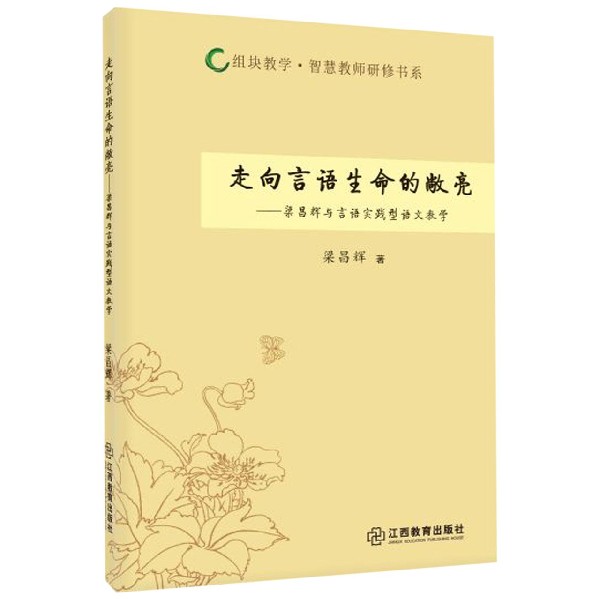 走向言语生命的敞亮--梁昌辉与言语实践型语文教学/组块教学智慧教师研修书系