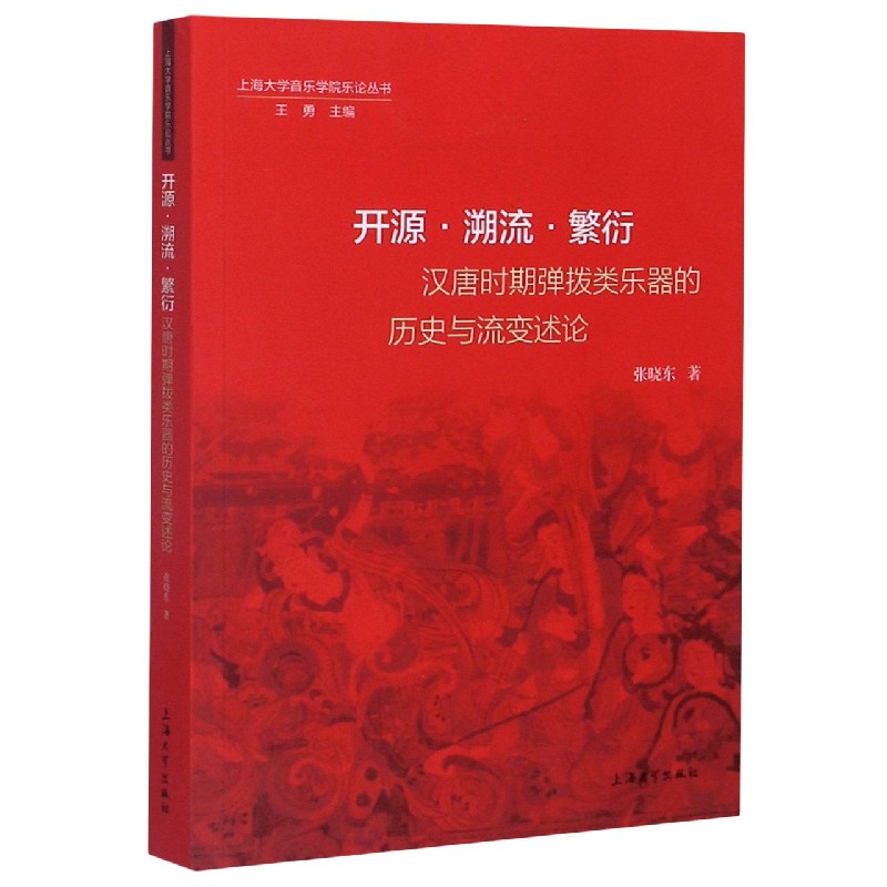 开源溯流繁衍（汉唐时期弹拨类乐器的历史与流变述论）/上海大学音乐学院乐论丛书