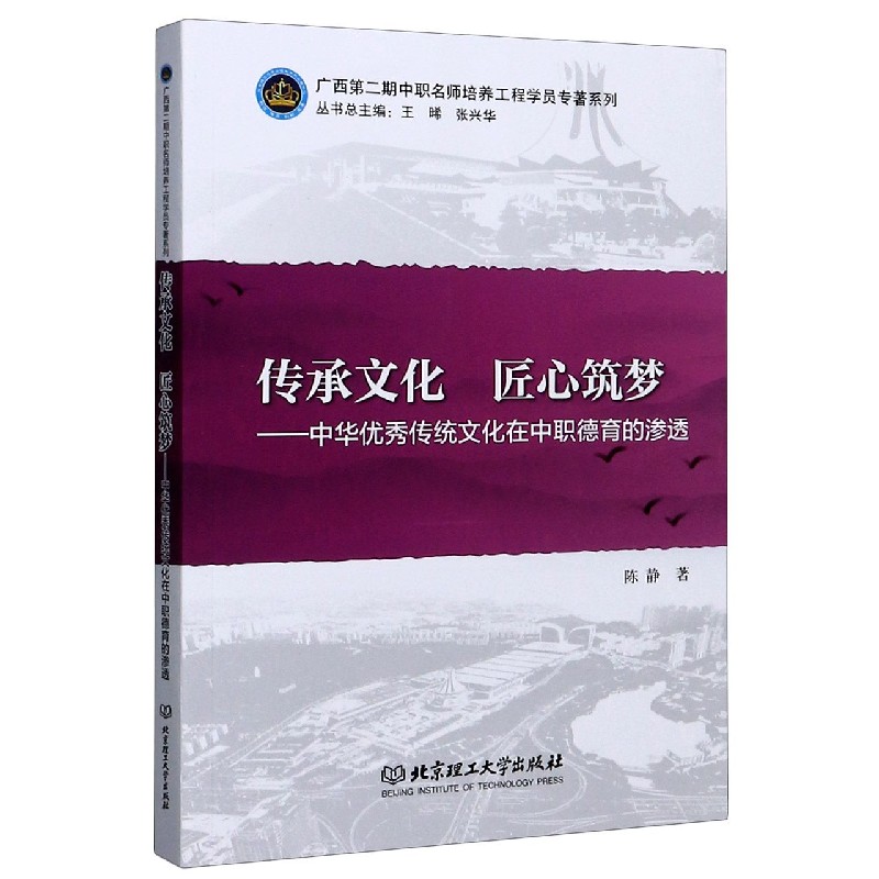 传承文化匠心筑梦--中华优秀传统文化在中职德育的渗透/广西第二期中职名师培养工程学 