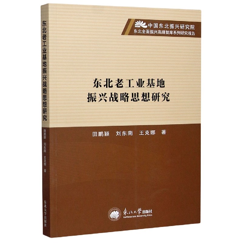 东北老工业基地振兴战略思想研究/中国东北振兴研究院东北全面振兴高端智库系列研究报 