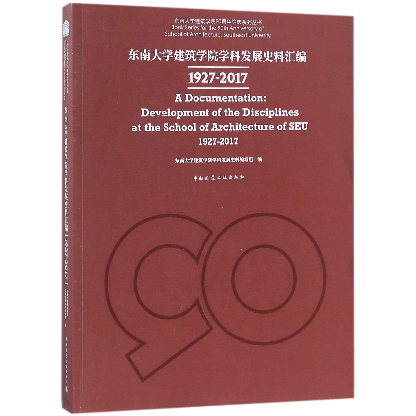 东南大学建筑学院学科发展史料汇编（1927-2017）/东南大学建筑学院90周年院庆系列丛书