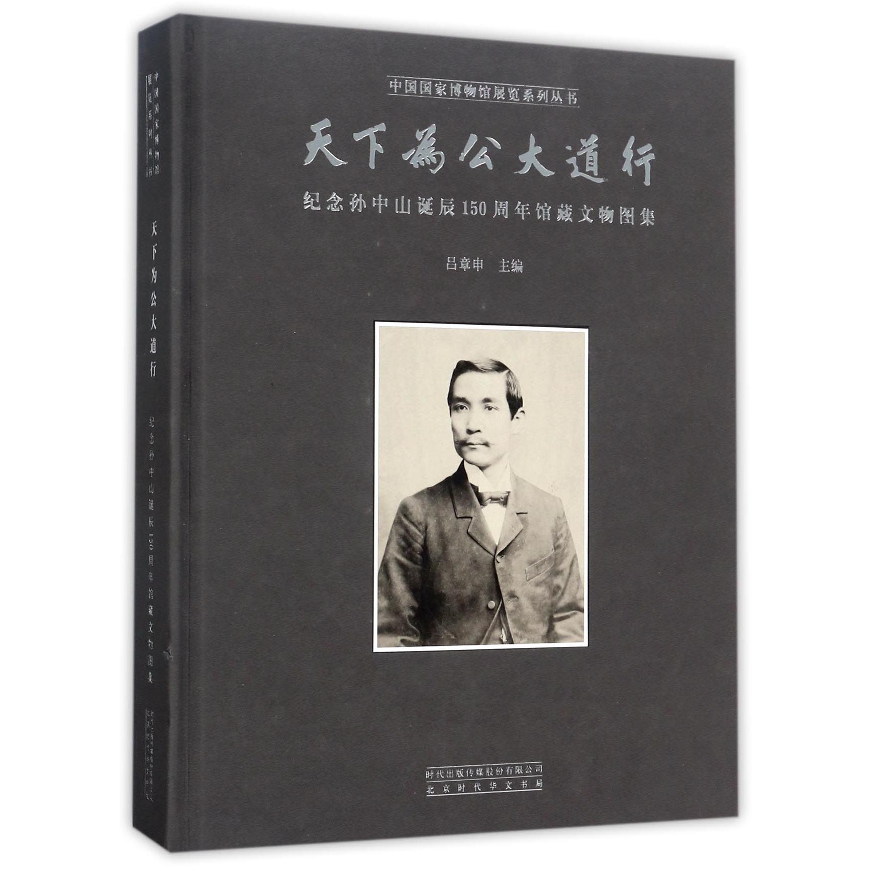 天下为公大道行（纪念孙中山诞辰150周年馆藏文物图集）（精）/中国国家博物馆展览系列丛书