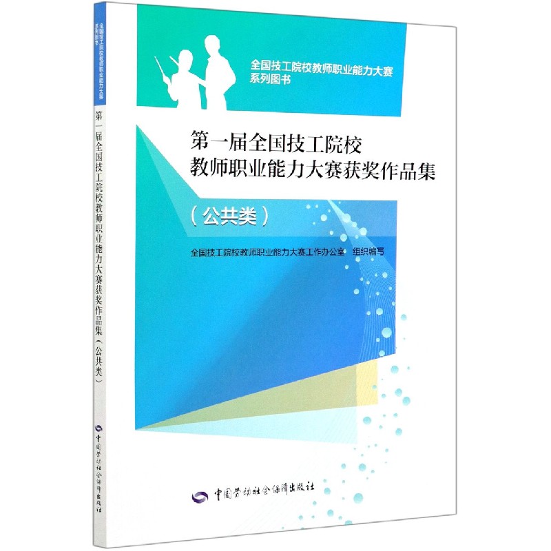 第一届全国技工院校教师职业能力大赛获奖作品集（公共类）/全国技工院校教师职业能力大 