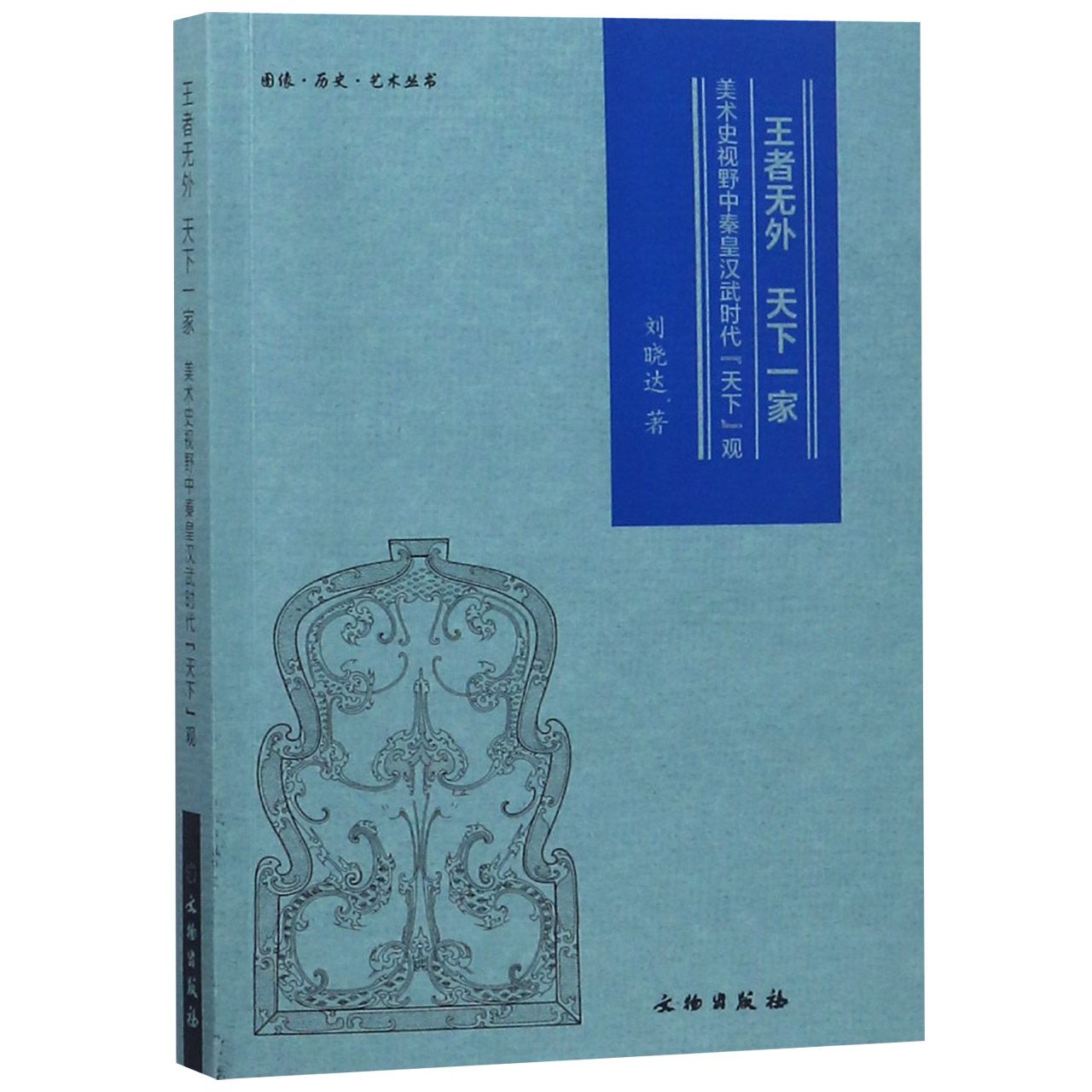 王者无外天下一家(美术史视野中秦皇汉武时代天下观)/图像历史艺术丛书