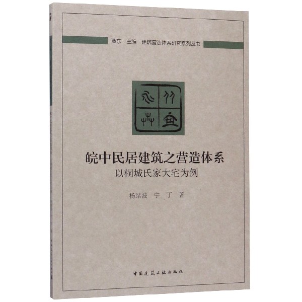 皖中民居建筑之营造体系(以桐城氏家大宅为例)/建筑营造体系研究系列丛书
