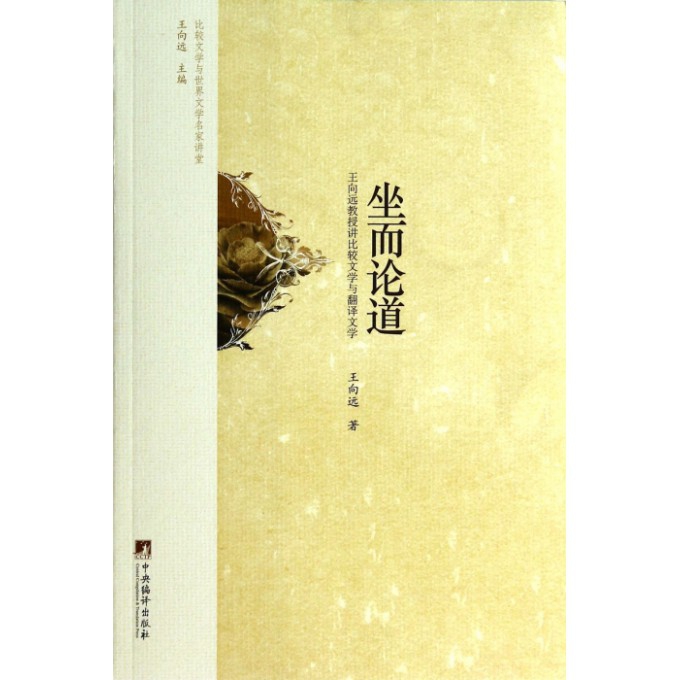 坐而论道(王向远教授讲比较文学与翻译文学)/比较文学与世界文学名家讲堂