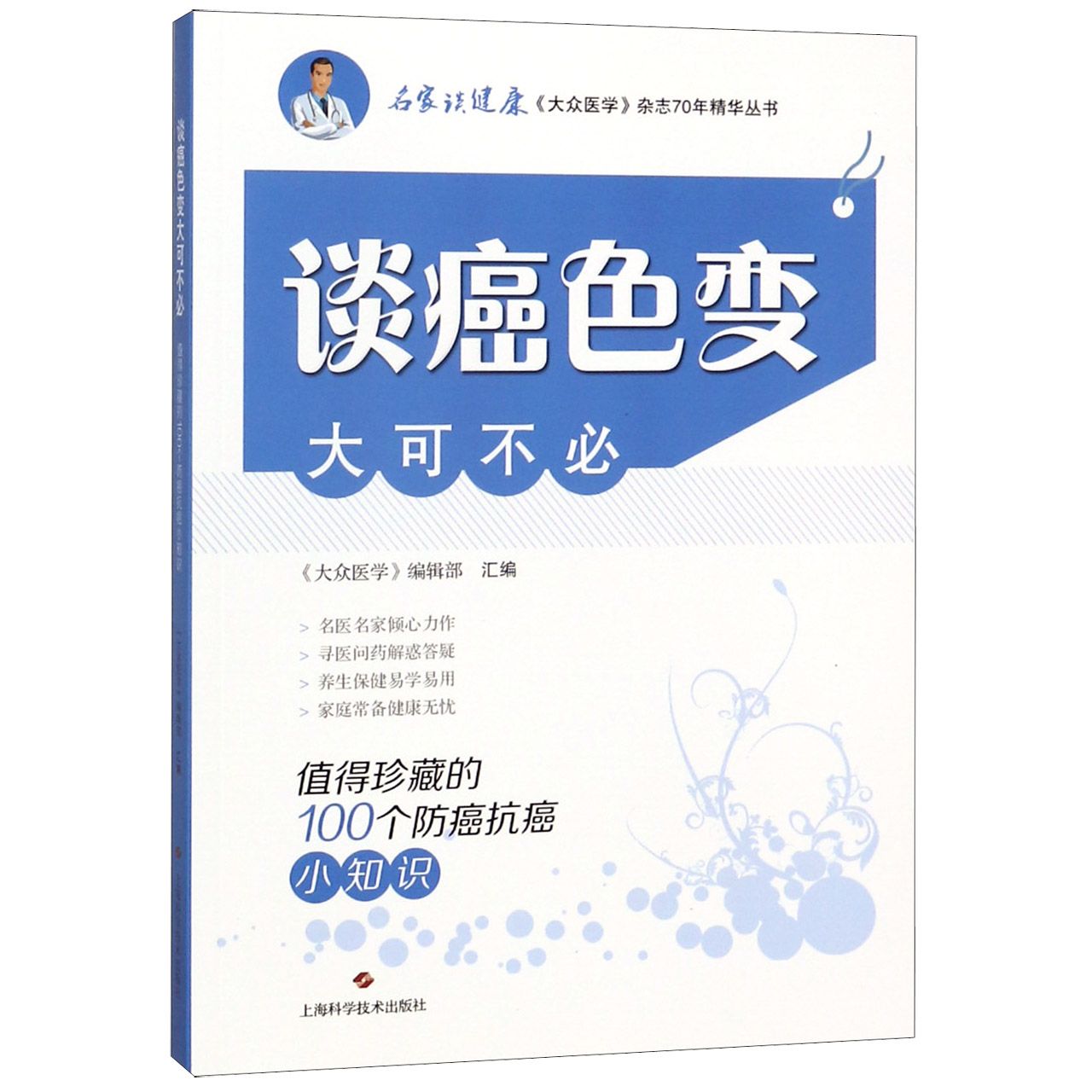 谈癌色变大可不必（值得珍藏的100个防癌抗癌小知识）/名家谈健康大众医学杂志70年精华丛