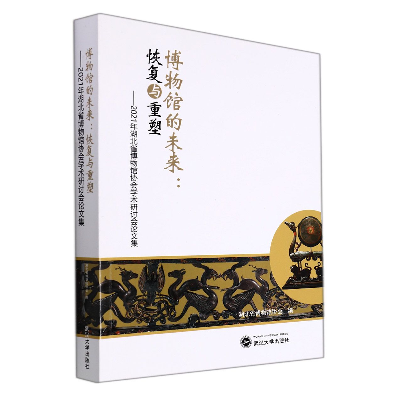 博物馆的未来：恢复与重塑：2021年湖北省博物馆协会学术研讨会论文集