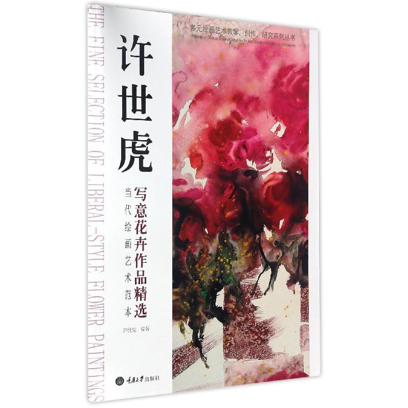 许世虎写意花卉作品精选（当代绘画艺术范本）/多元绘画艺术教学创作研究系列丛书