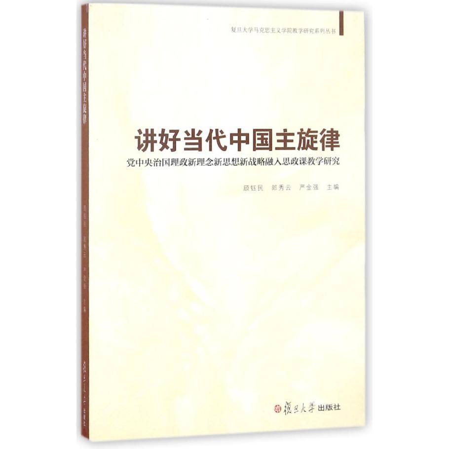 讲好当代中国主旋律（党中央治国理政新理念新思想新战略融入思政课教学研究）/复旦大学 