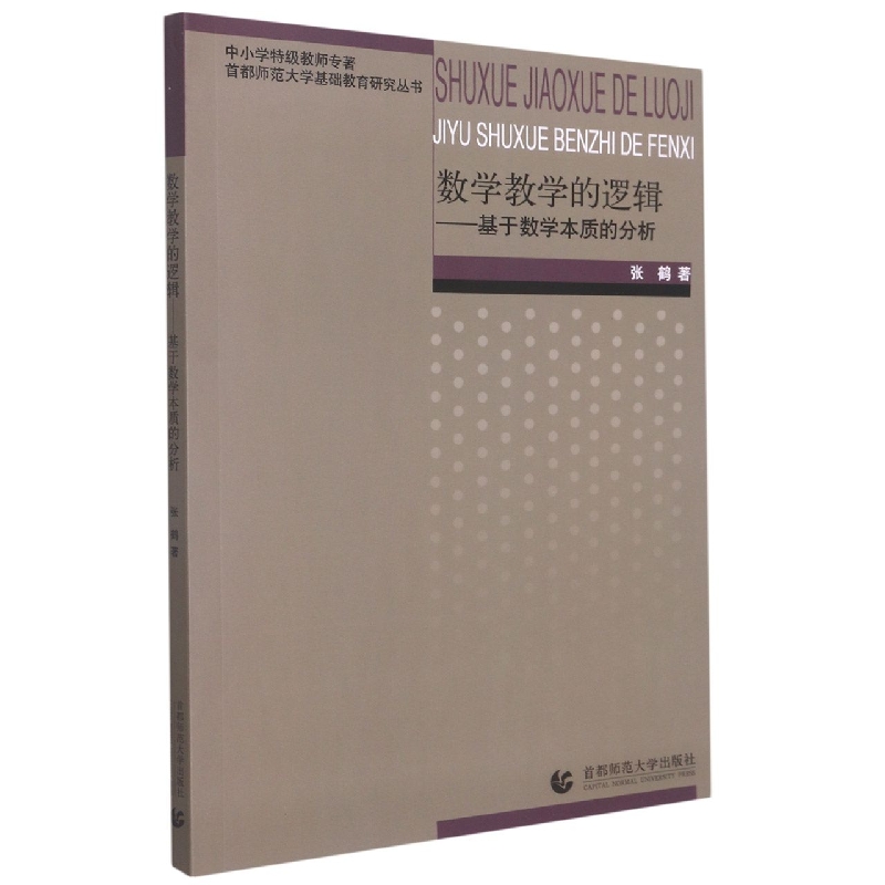 数学教学的逻辑--基于数学本质的分析(中小学特级教师专著)/首都师范大学基础教育研究 