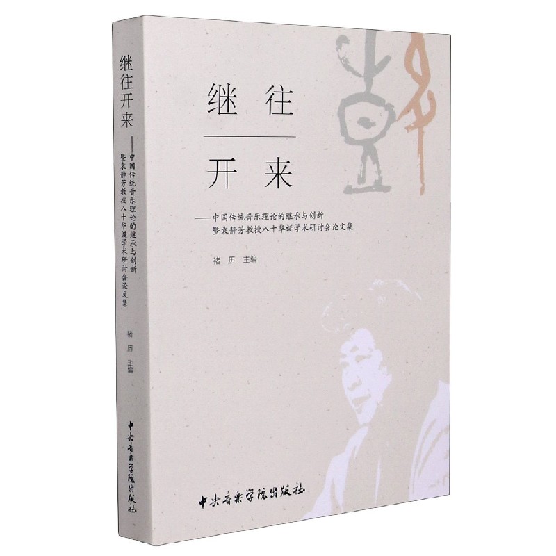 继往开来--中国传统音乐理论的继承与创新暨袁静芳教授八十华诞学术研讨会论文集