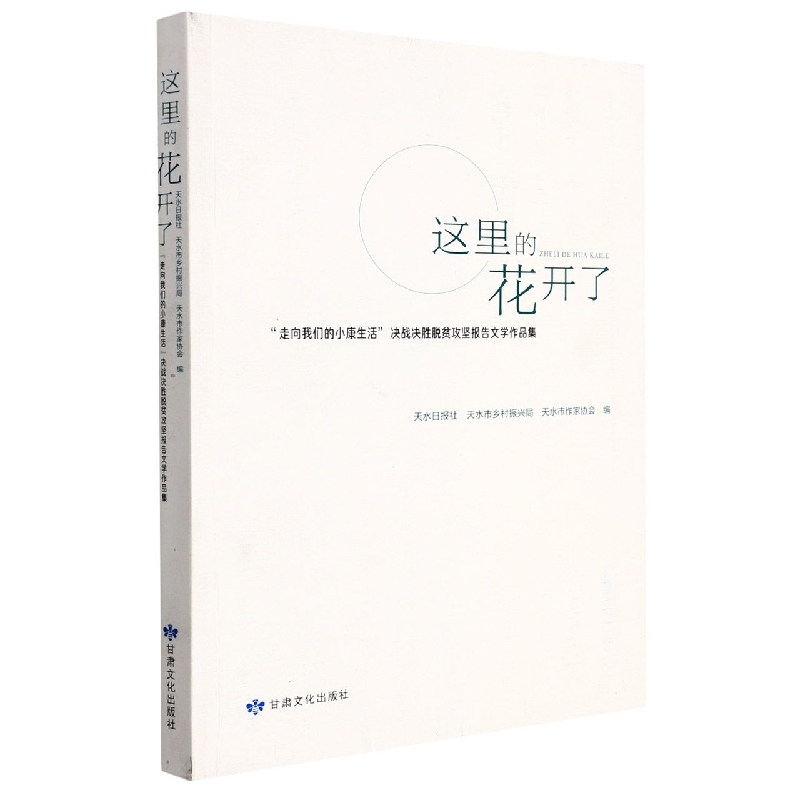 这里的花开了：“走向我们的小康生活”决战决胜脱贫攻坚报告文学作品集