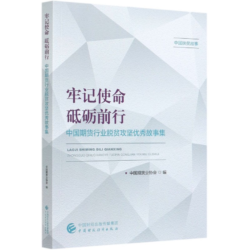 牢记使命砥砺前行（中国期货行业脱贫攻坚优秀故事集）/中国扶贫故事