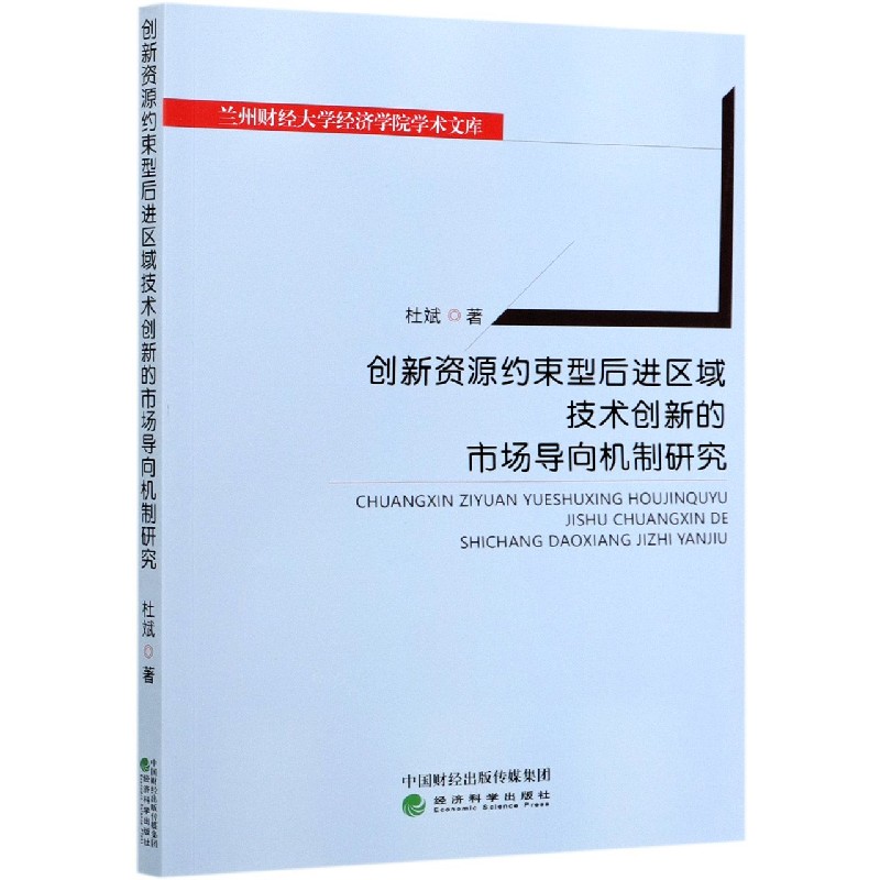 创新资源约束型后进区域技术创新的市场导向机制研究/兰州财经大学经济学院学术文库