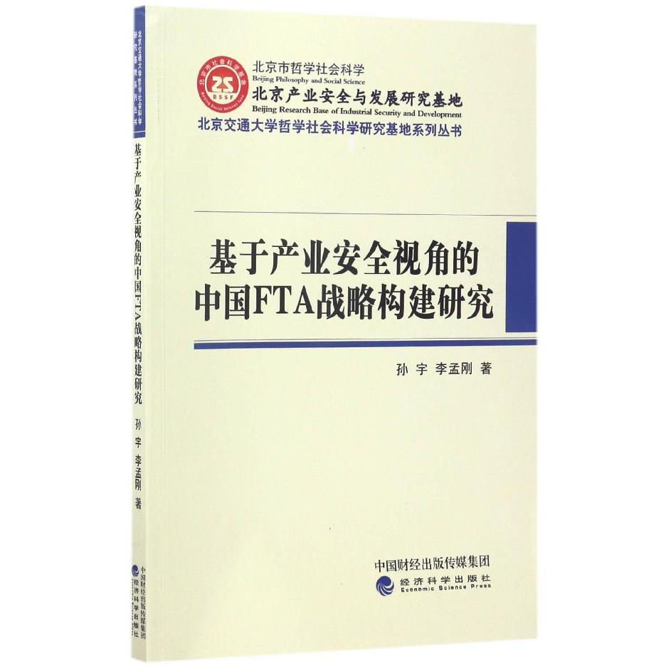 基于产业安全视角的中国FTA战略构建研究/北京交通大学哲学社会科学研究基地系列丛书