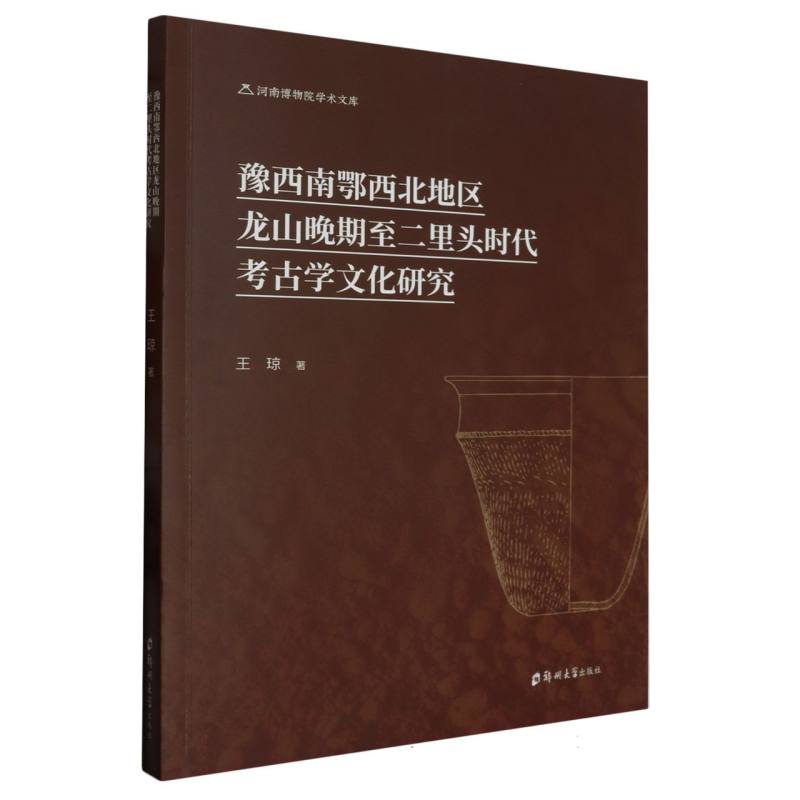 豫西南鄂西北地区龙山晚期至二里头时代考古学文化研究/河南博物院学术文库