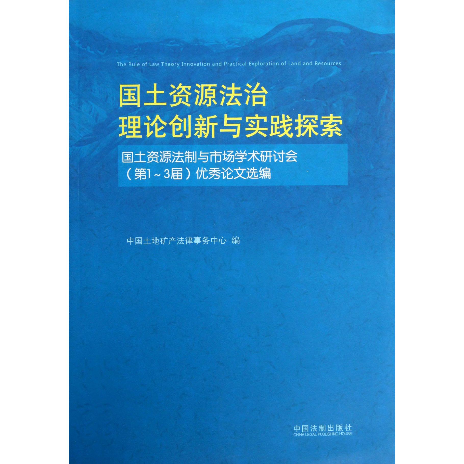 国土资源法治理论创新与实践探索（国土资源法制与市场学术研讨会第1-3届优秀论文选编）