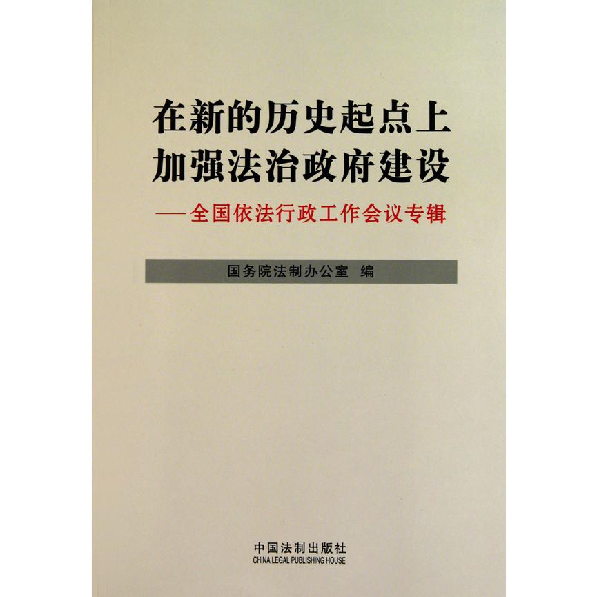 在新的历史起点上加强法治政府建设--全国依法行政工作会议专辑