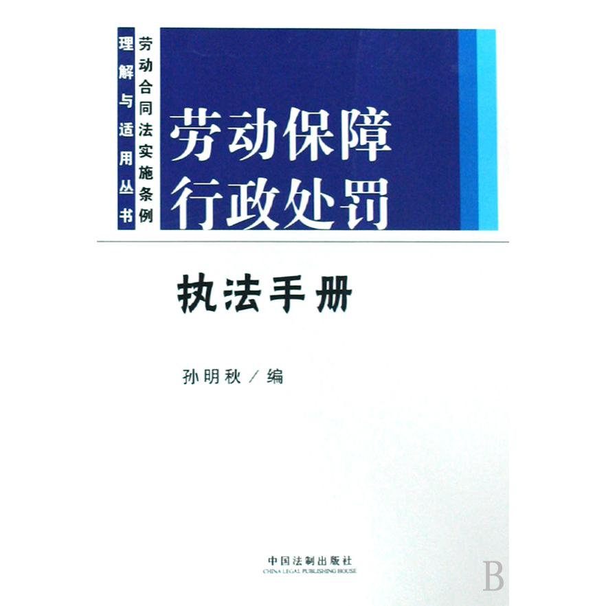 劳动保障行政处罚执法手册/劳动合同法实施条例理解与适用丛书