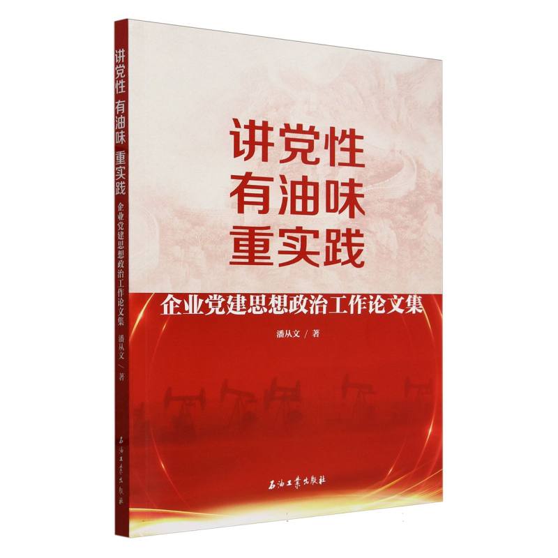 讲党性有油味重实践（企业党建思想政治工作论文集）
