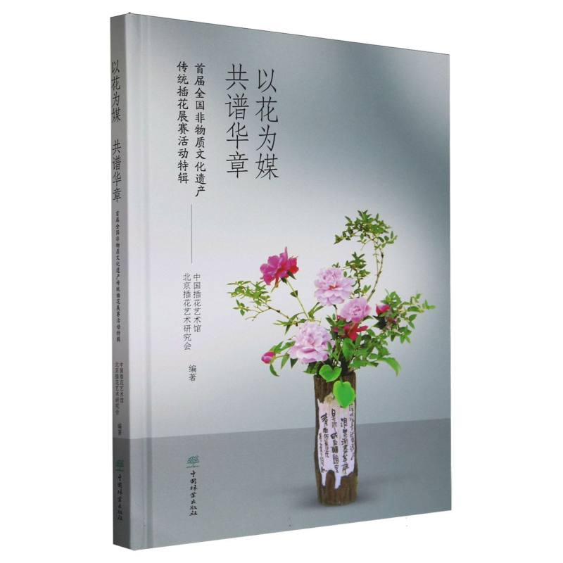 以花为媒共谱华章（首届全国非物质文化遗产传统插花展赛活动特辑）（精）