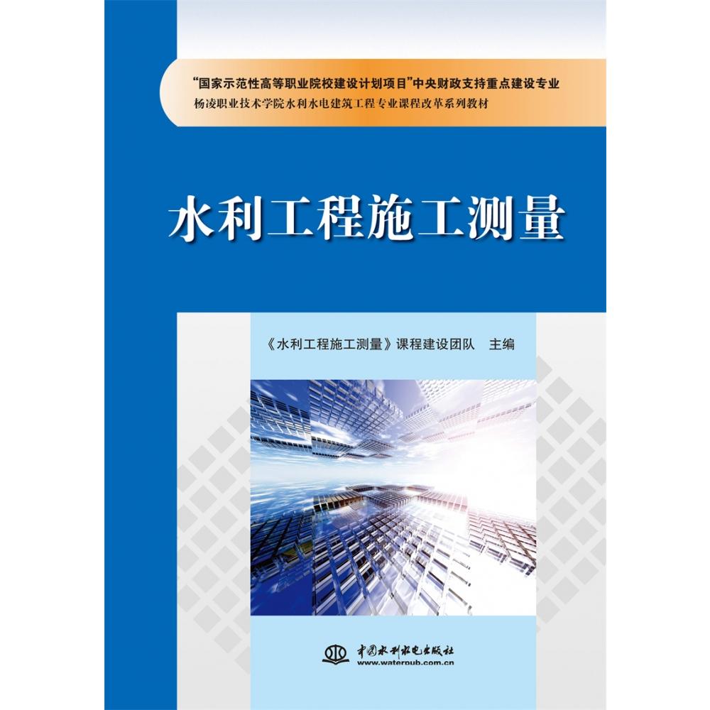 水利工程施工测量（“国家示范性高等职业院校建设计划项目”中央财政支持重点建设专业 杨凌职业技术学院水利水电建筑工程专业课程改革系列教材）