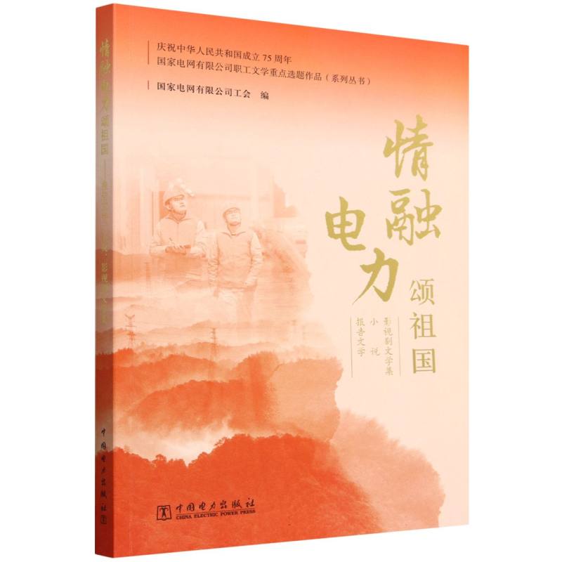 情融电力颂祖国(报告文学小说影视剧文学集)/国家电网有限公司职工文学重点选题作品系